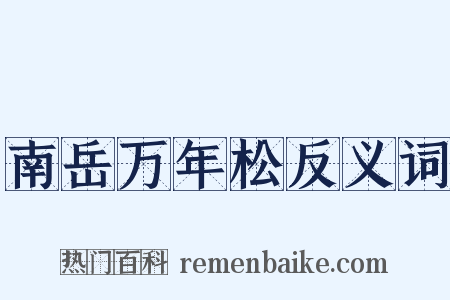 南岳万年松反义词是什么意思的图片
